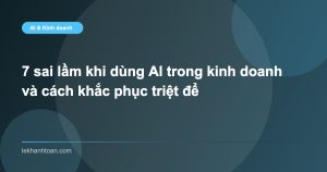7 sai lầm khi dùng AI trong kinh doanh và cách khắc phục triệt để
