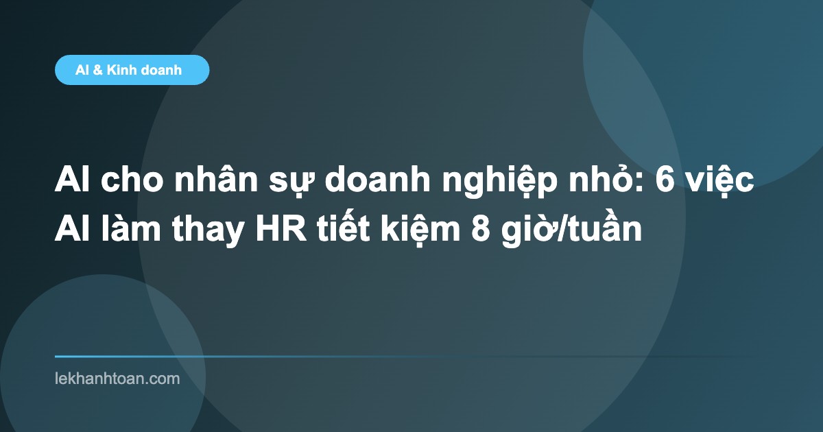 AI cho nhân sự doanh nghiệp nhỏ: 6 việc AI làm thay HR tiết kiệm 8 giờ/tuần