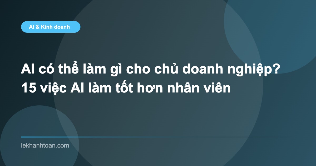 AI có thể làm gì cho chủ doanh nghiệp? 15 việc AI làm tốt hơn nhân viên