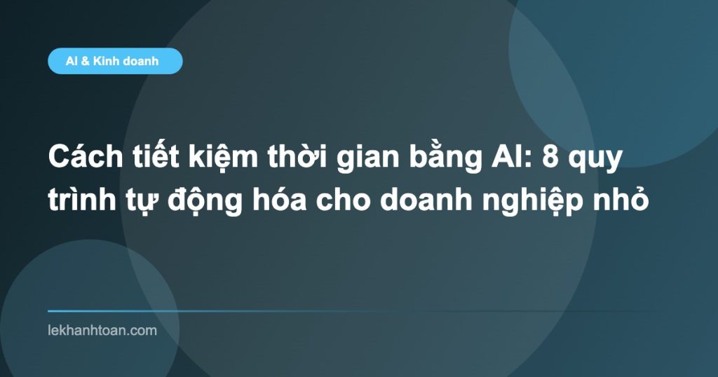 Cách tiết kiệm thời gian bằng AI: 8 quy trình tự động hóa cho doanh nghiệp nhỏ