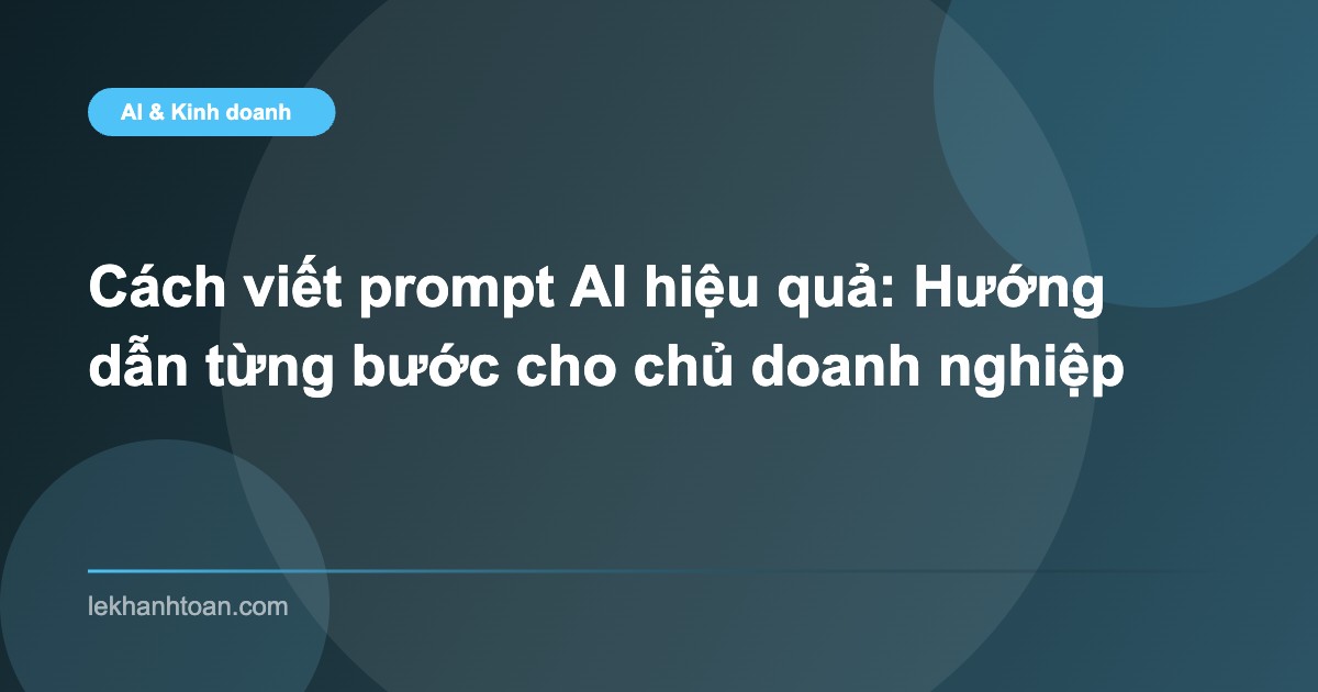 Cách viết prompt AI hiệu quả: Hướng dẫn từng bước cho chủ doanh nghiệp