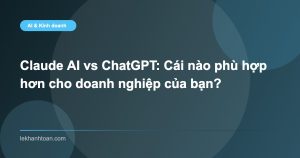 Claude AI vs ChatGPT: Cái nào phù hợp hơn cho doanh nghiệp của bạn?