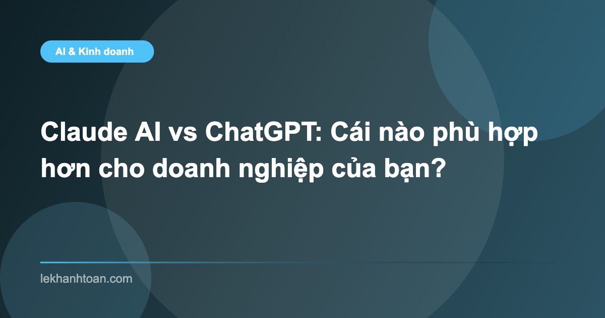 Claude AI vs ChatGPT: Cái nào phù hợp hơn cho doanh nghiệp của bạn?