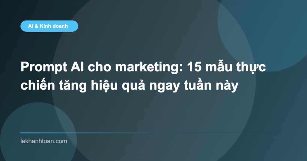 Prompt AI cho marketing: 15 mẫu thực chiến tăng hiệu quả ngay tuần này