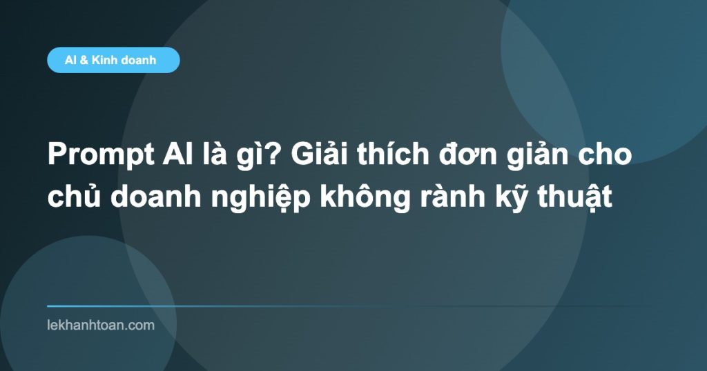 Prompt AI là gì? Giải thích đơn giản cho chủ doanh nghiệp không rành kỹ thuật